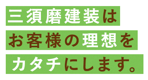 三須磨建装はお客様の理想をカタチにします。